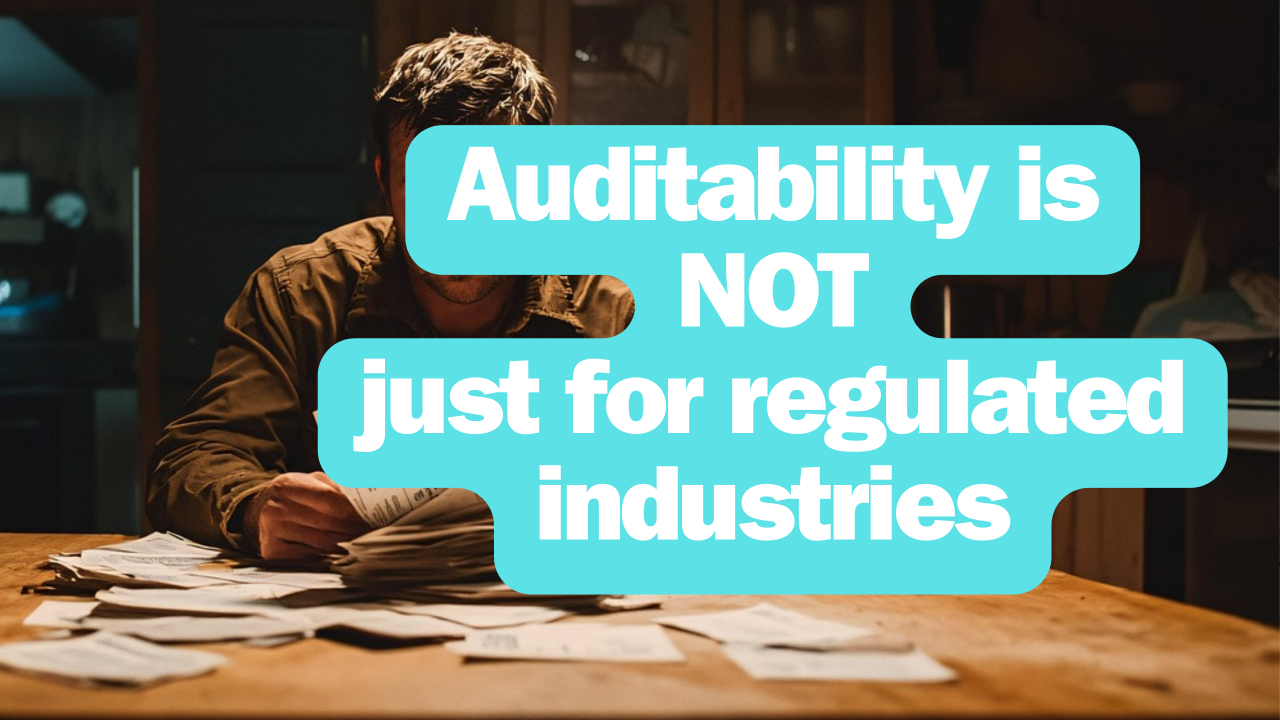 Auditability is Not Just for Regulated Industries