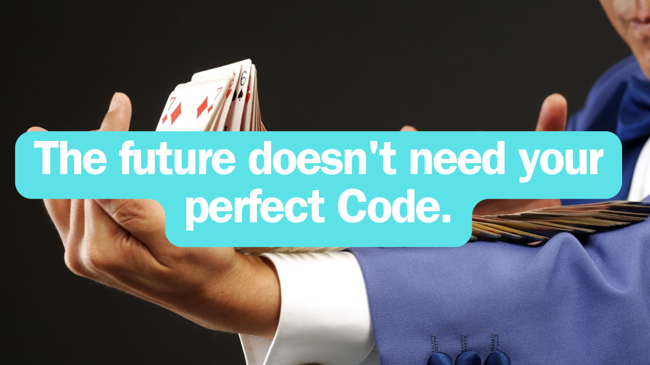 The Future Doesn't Need Your Perfect Code