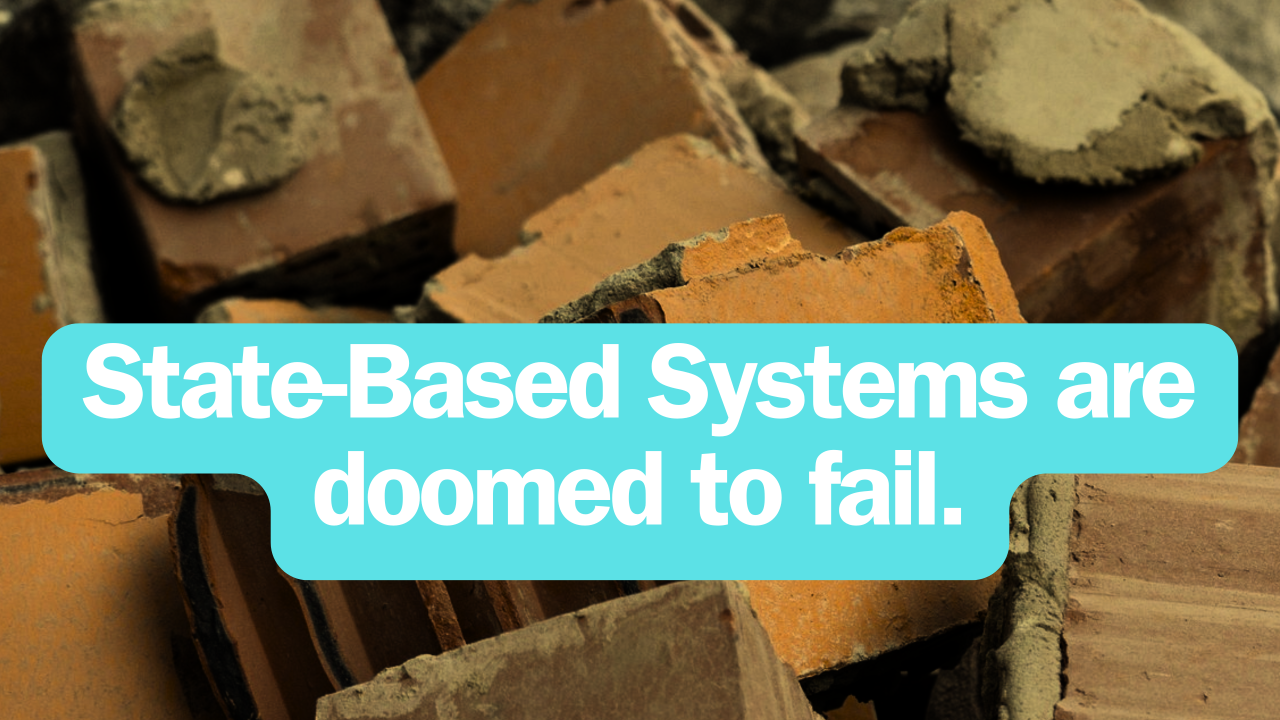 State-Based Systems Are Doomed to Fail